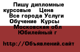 Пишу дипломные курсовые  › Цена ­ 2 000 - Все города Услуги » Обучение. Курсы   . Московская обл.,Юбилейный г.
